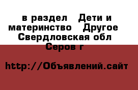  в раздел : Дети и материнство » Другое . Свердловская обл.,Серов г.